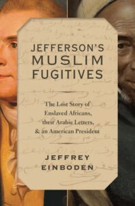 An image of the cover of Jeffrey Einboden's book: "Jefferson's Muslim Fugitives: The Lost Story of Enslaved Africans, their Arabic Letters, and an American President"